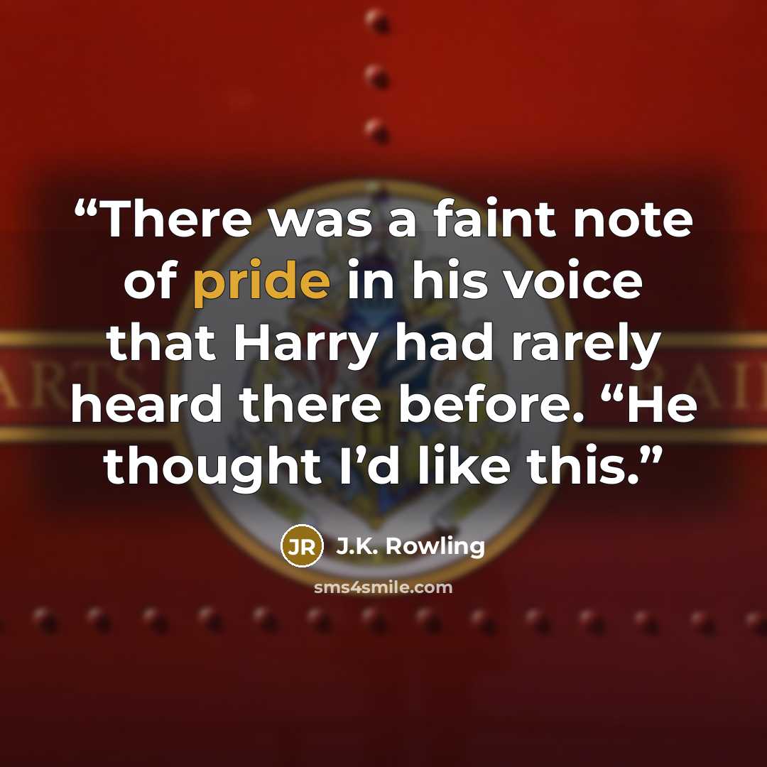 “There was a faint note of pride in his voice that Harry had rarely heard there before. “He thought I’d like this.” quote by J.K. Rowling
