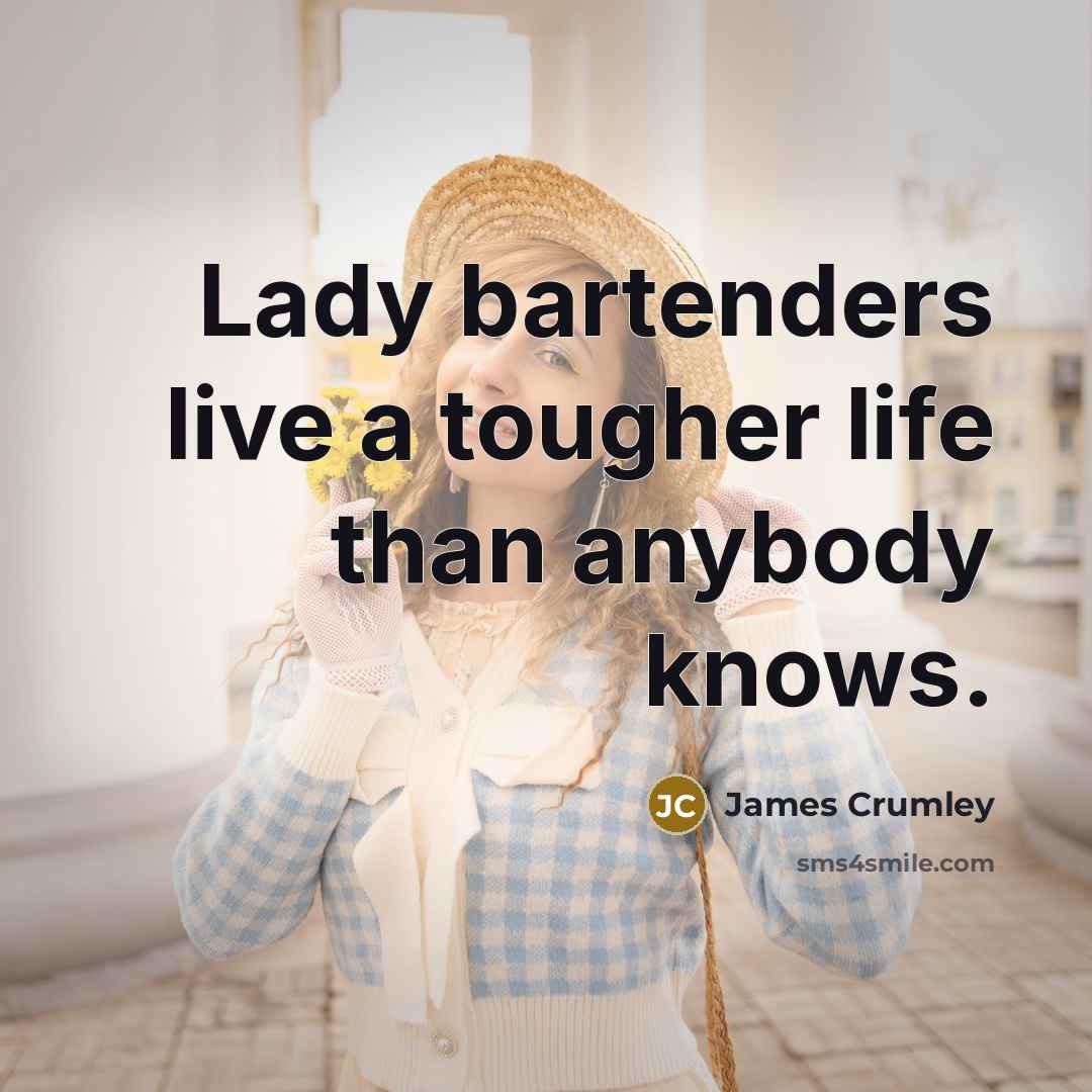 “Lady bartenders live a tougher life than anybody knows.…” quote by James Crumley