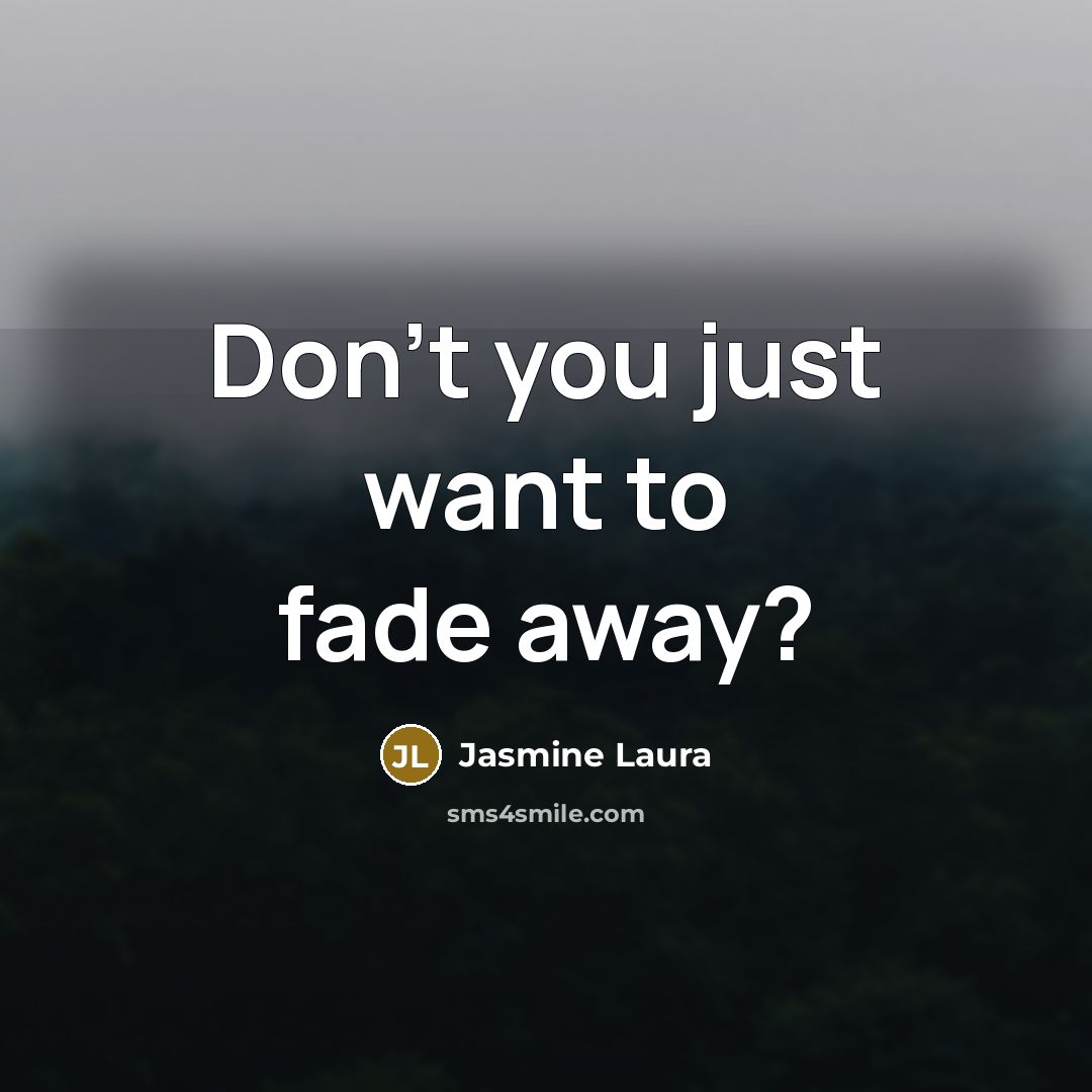 “Don't you just want to fade away?…” quote by Jasmine Laura