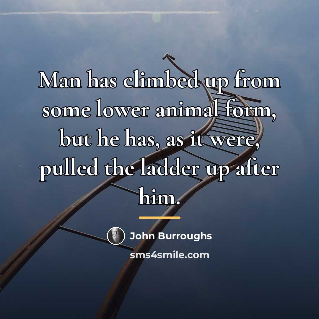 “Man has climbed up from some lower animal form, but…” quote by John Burroughs