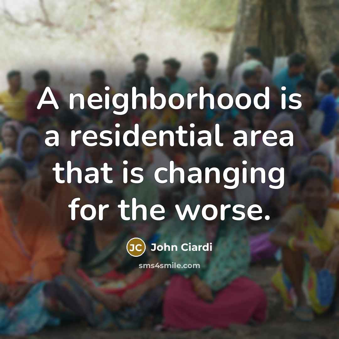 “A neighborhood is a residential area that is changing for…” quote by John Ciardi