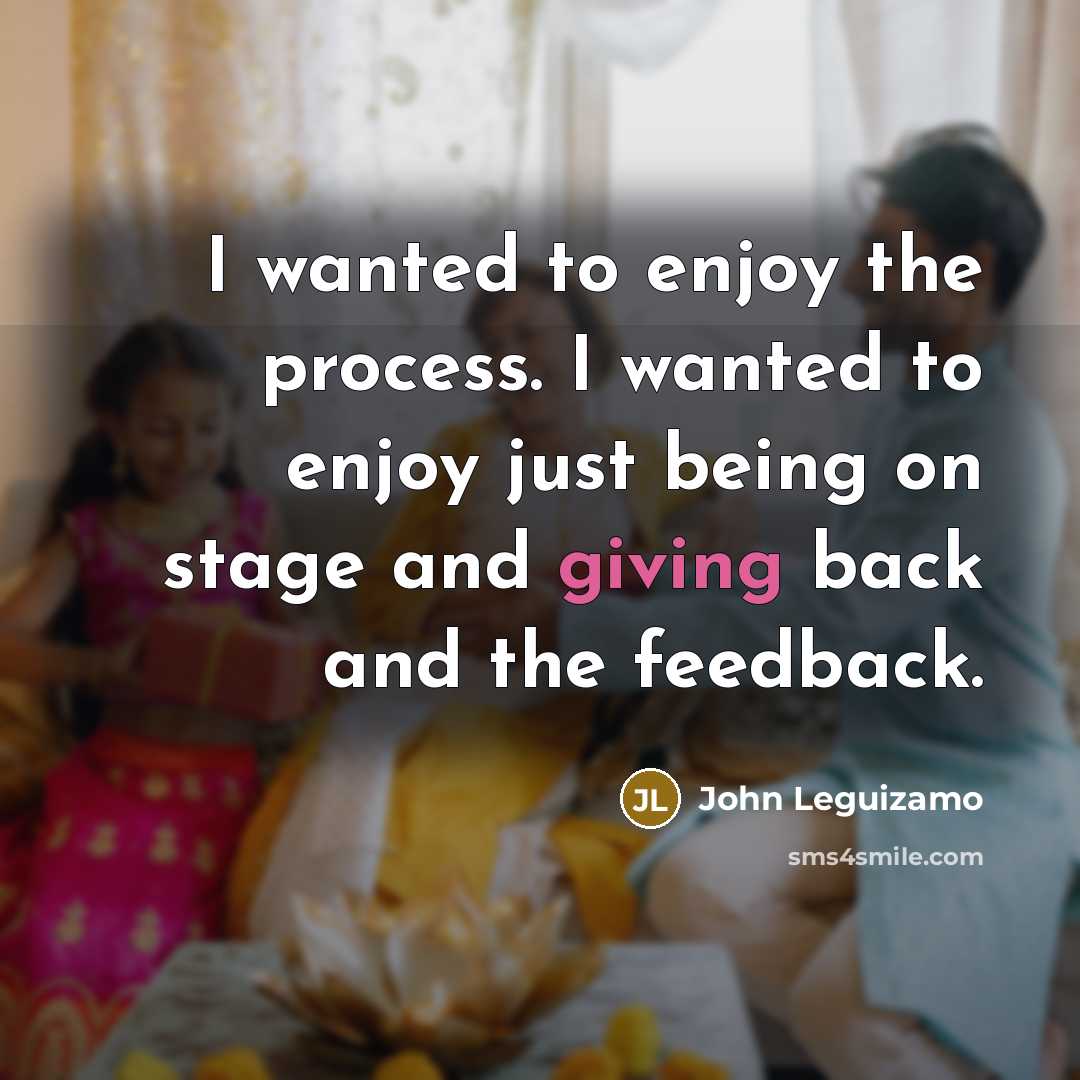 “I wanted to enjoy the process. I wanted to enjoy…” quote by John Leguizamo