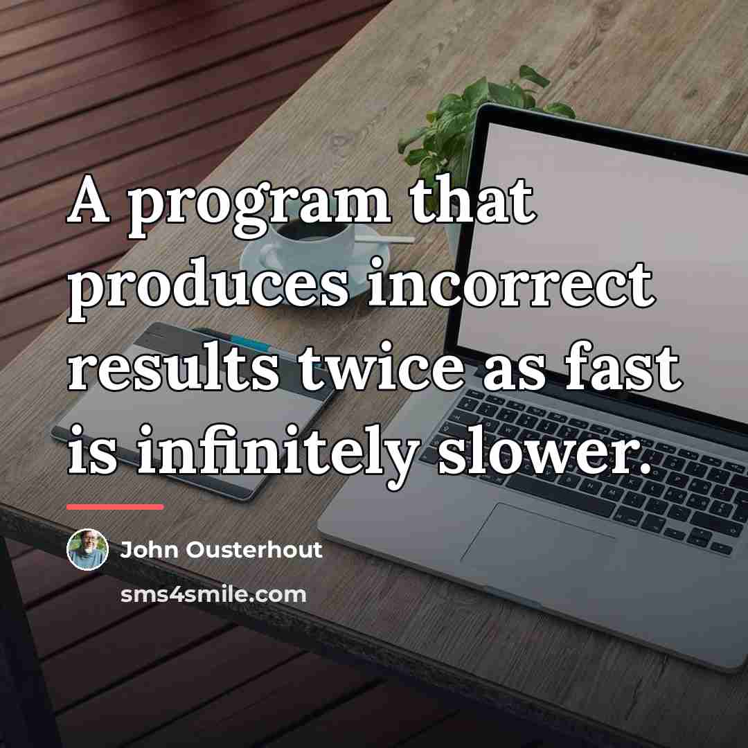 “A program that produces incorrect results twice as fast is…” quote by John Ousterhout