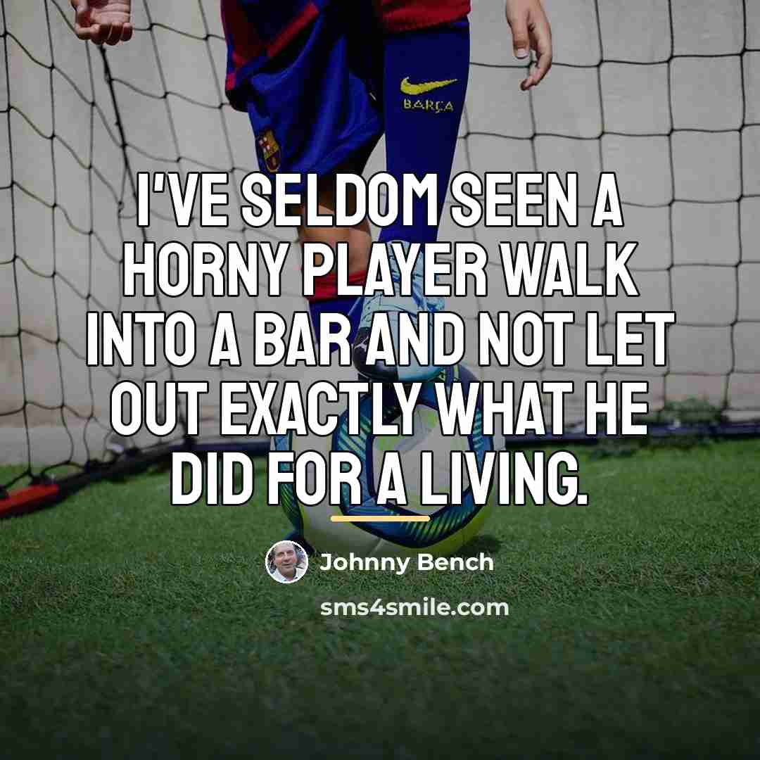 “I've seldom seen a horny player walk into a bar…” quote by Johnny Bench