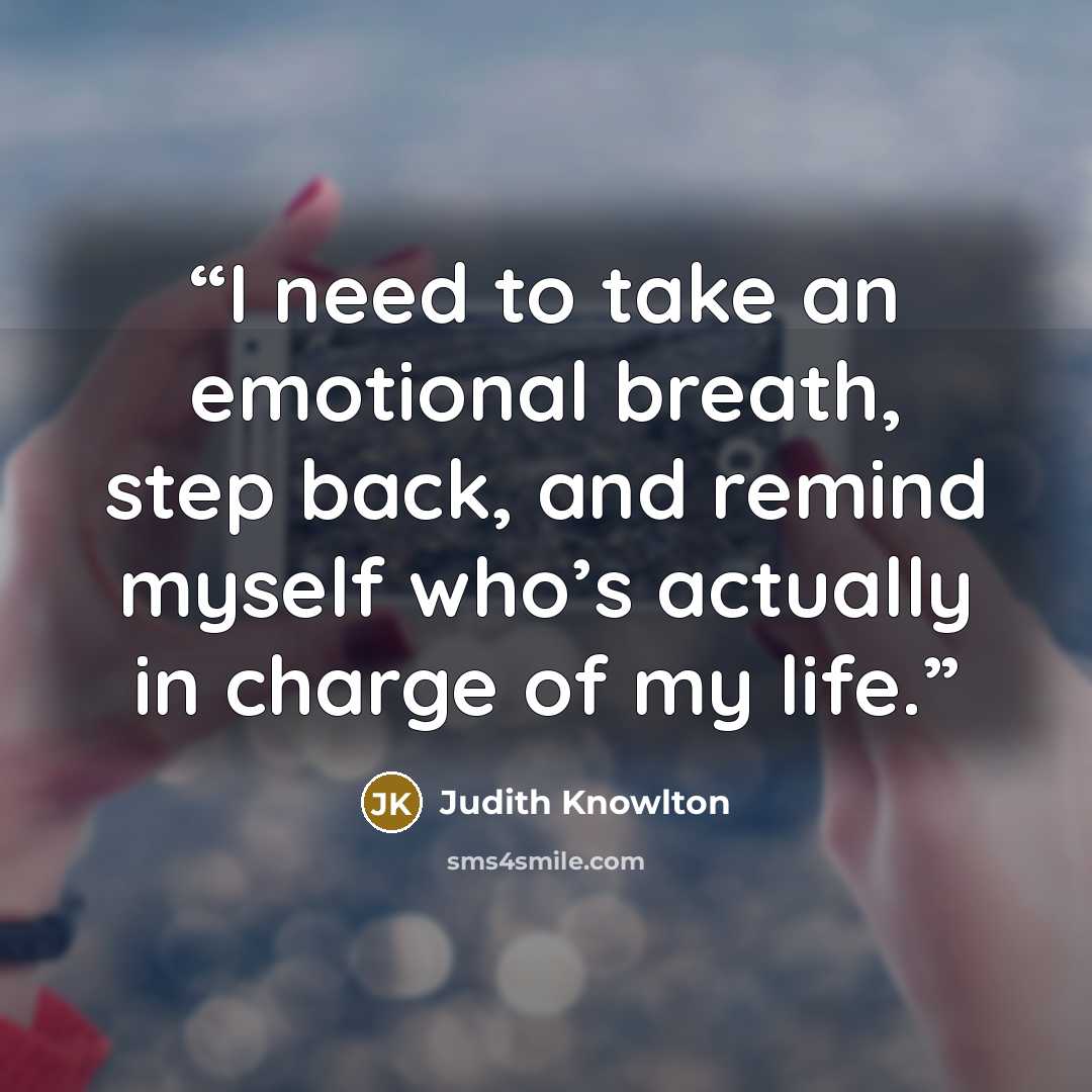 “I need to take an emotional breath, step back, and remind myself who’s actually in charge of my life.” quote by Judith Knowlton
