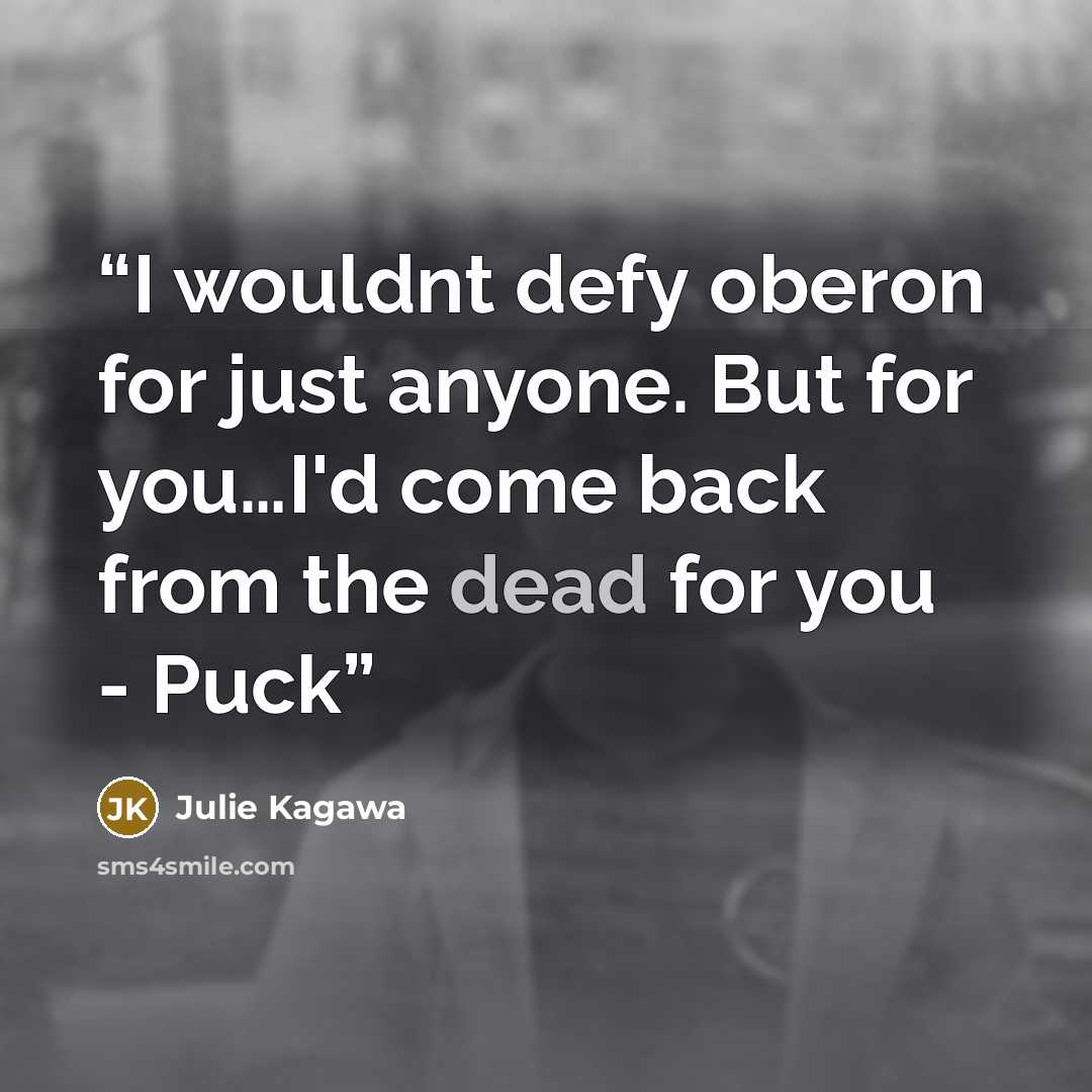 “I wouldnt defy oberon for just anyone. But for you…I'd come back from the dead for you - Puck” quote by Julie Kagawa