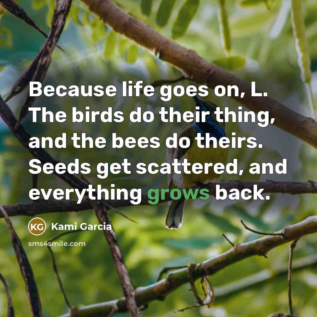 “Because life goes on, L. The birds do their thing,…” quote by Kami Garcia