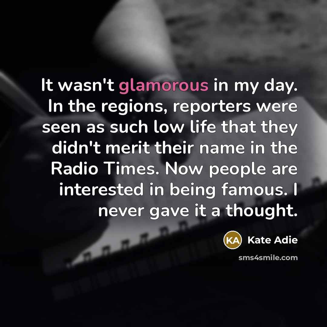 “It wasn't glamorous in my day. In the regions, reporters…” quote by Kate Adie