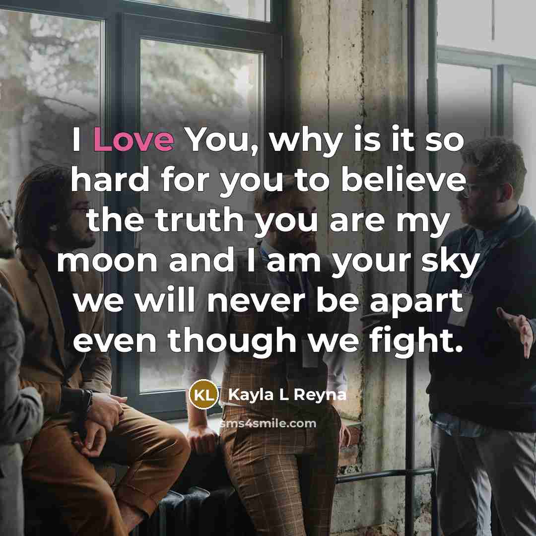 “I Love You, why is it so hard for you to believe the truth you are my moon and I am your sky we will never be apart even though we fight.” quote by Kayla L Reyna