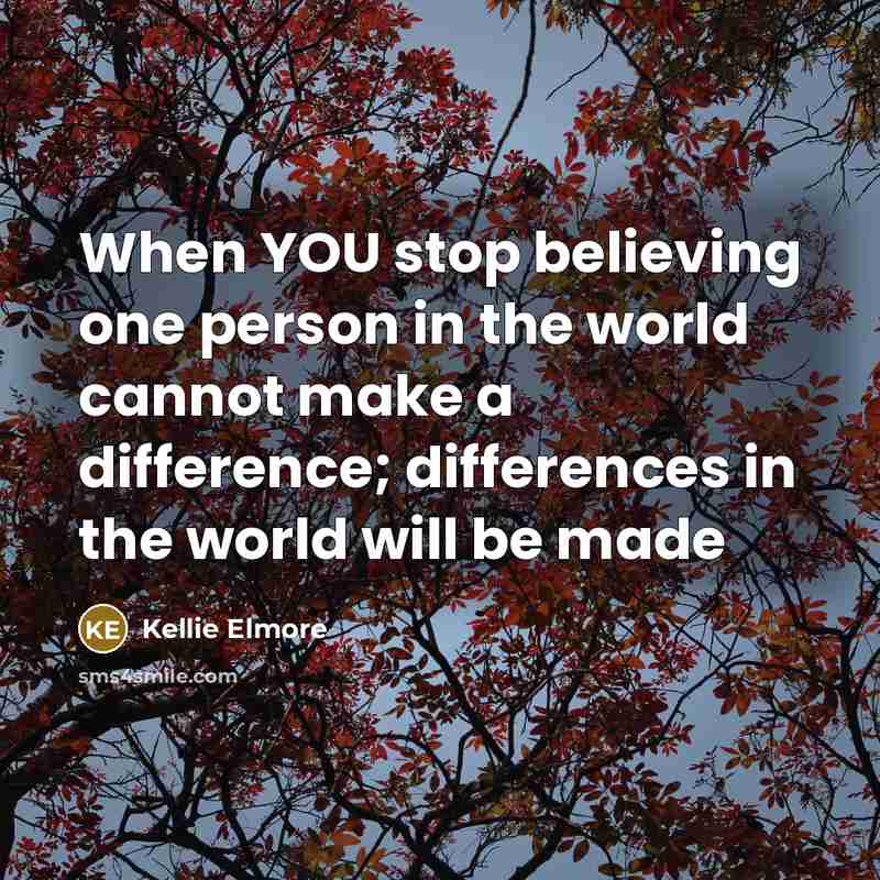 “When YOU stop believing one person in the world cannot…” quote by Kellie Elmore