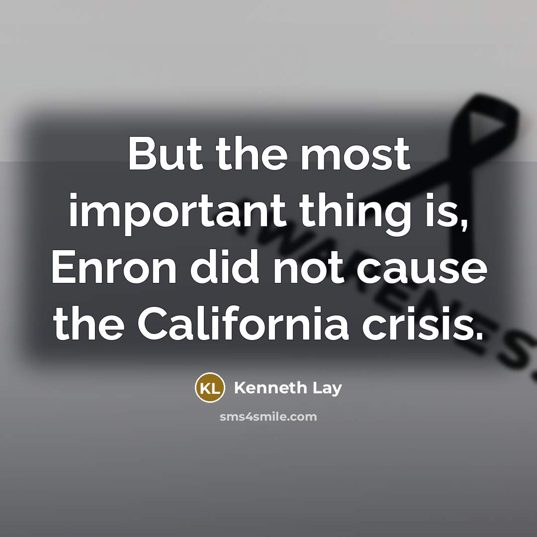 “But the most important thing is, Enron did not cause…” quote by Kenneth Lay
