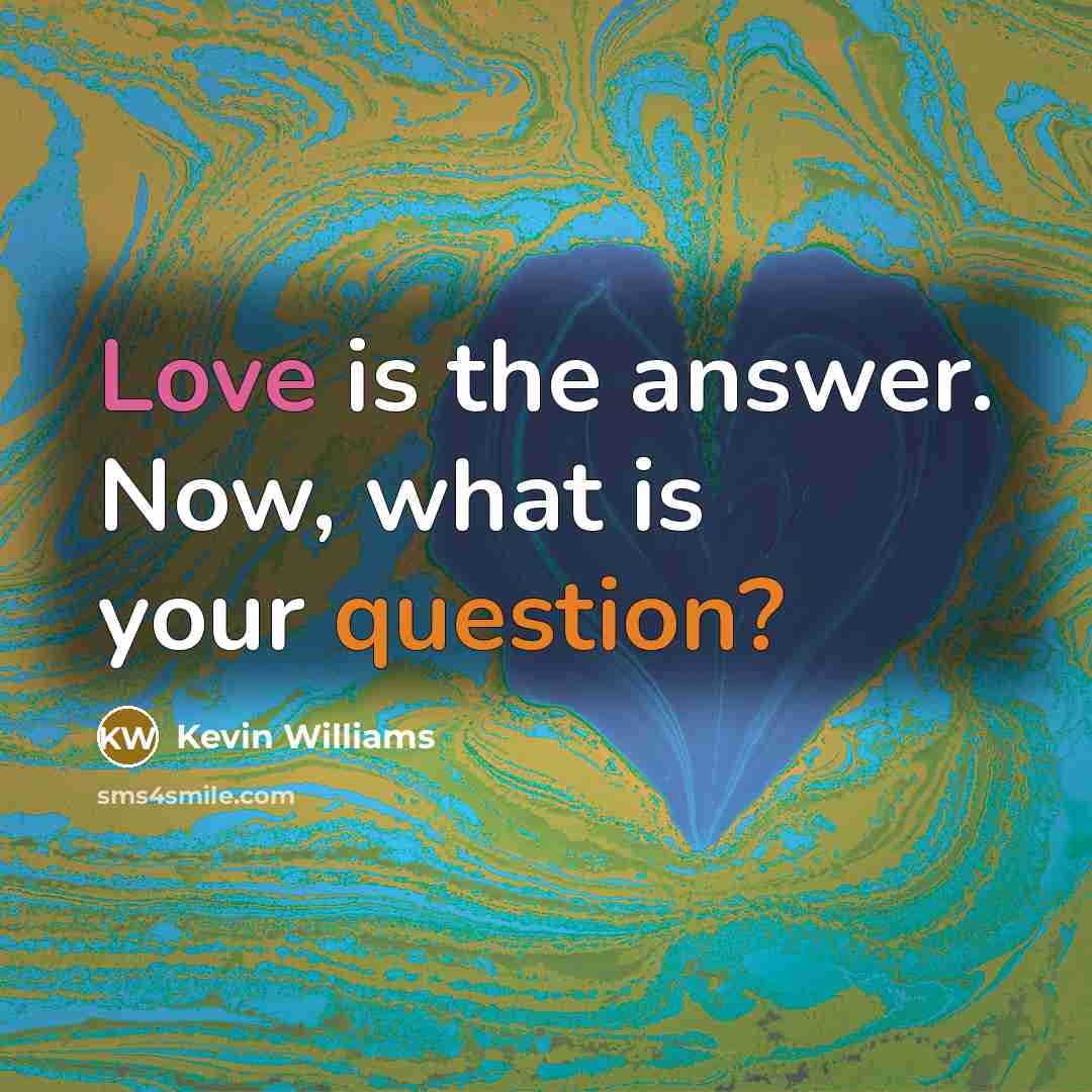 “Love is the answer. Now, what is your question?” quote by Kevin Williams