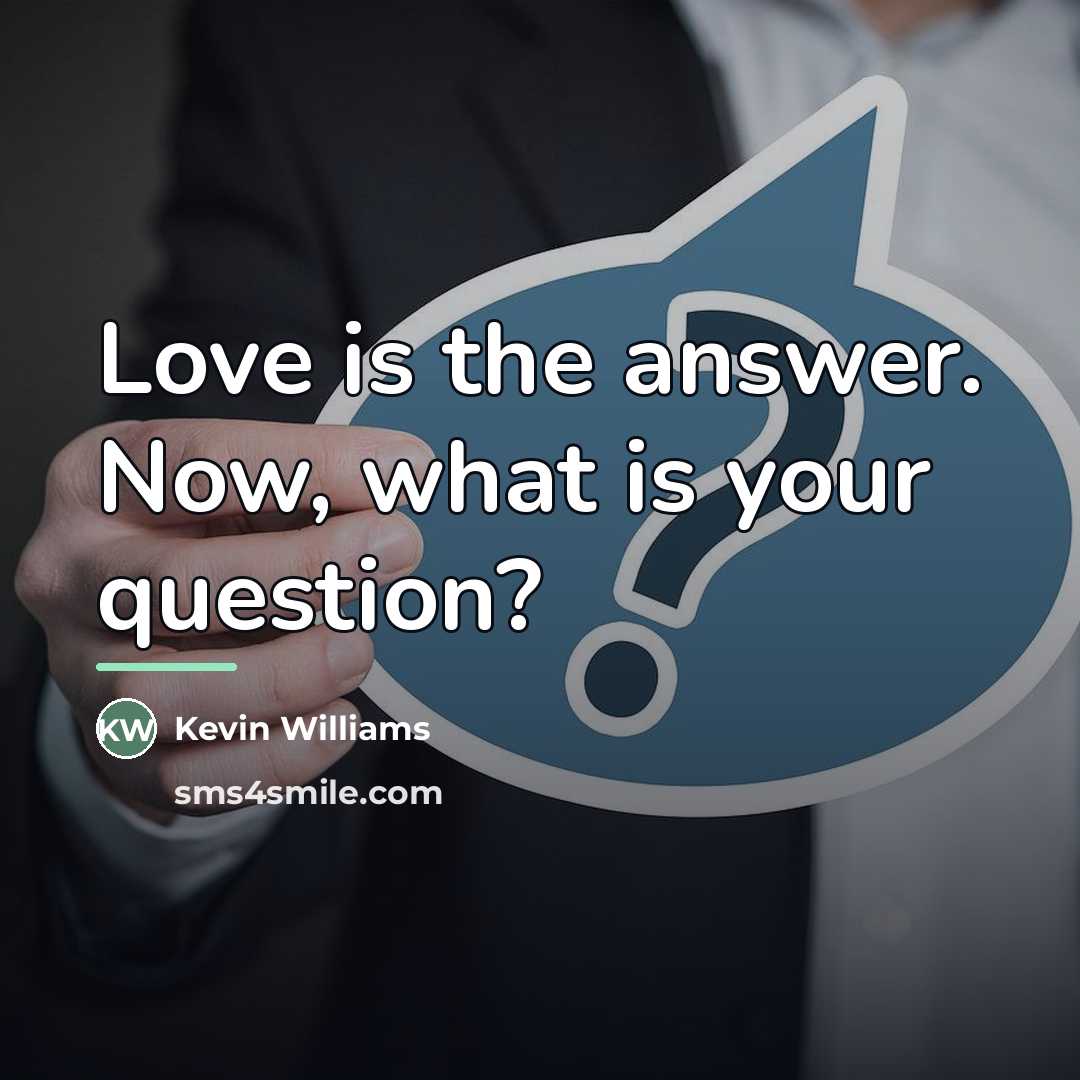 “Love is the answer. Now, what is your question?…” quote by Kevin Williams