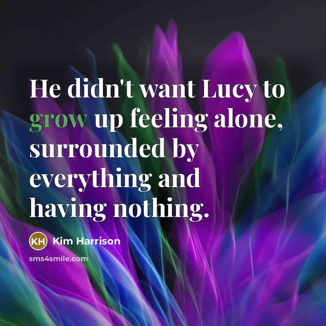 “He didn't want Lucy to grow up feeling alone, surrounded…” quote by Kim Harrison
