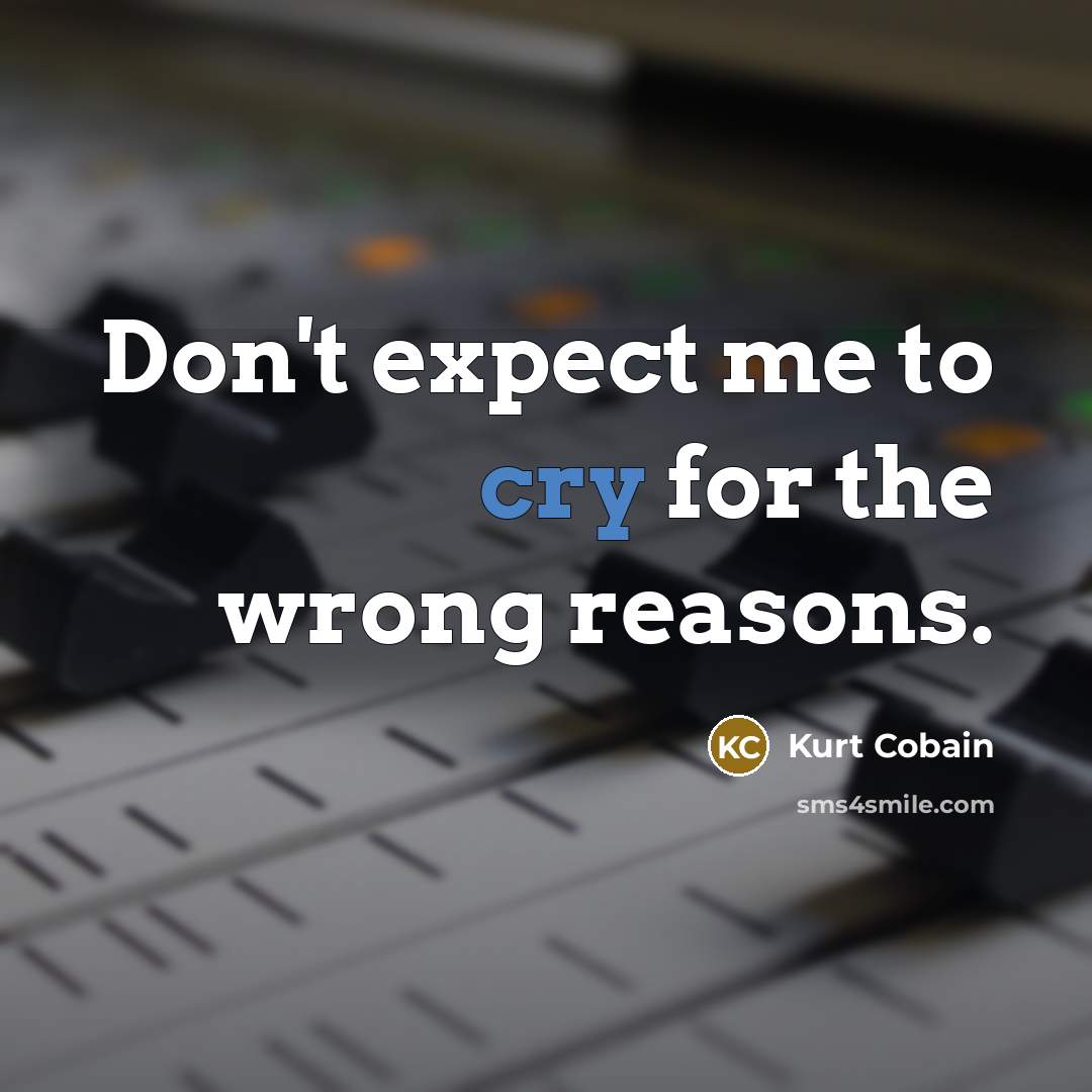 “Don't expect me to cry for the wrong reasons.…” quote by Kurt Cobain