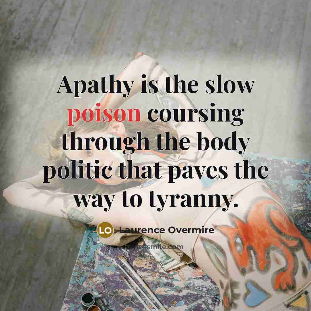“Apathy is the slow poison coursing through the body politic…” quote by Laurence Overmire
