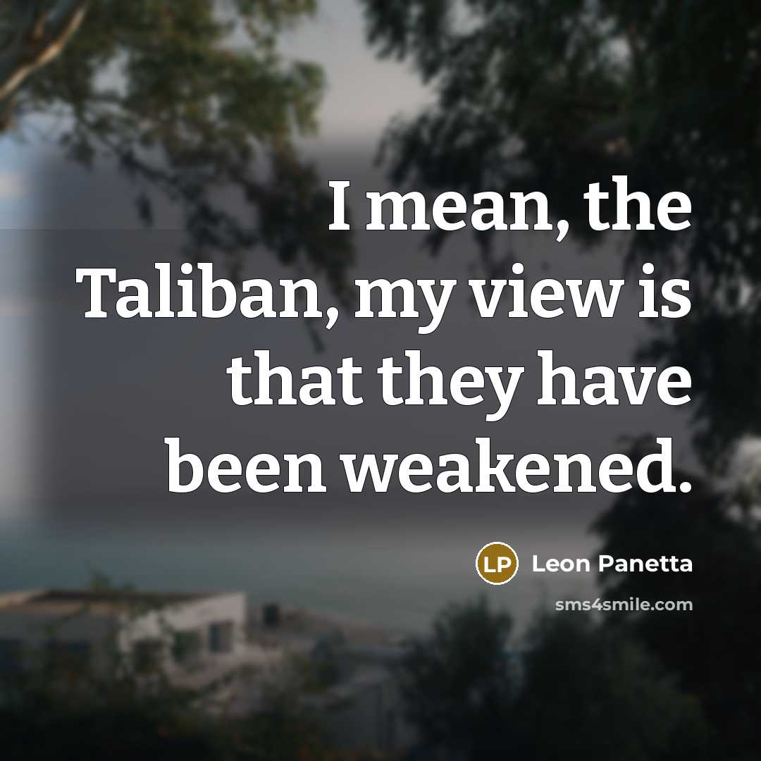 “I mean, the Taliban, my view is that they have…” quote by Leon Panetta