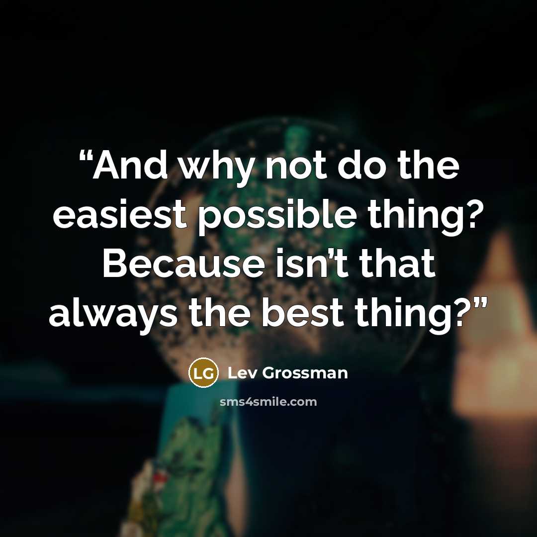 “And why not do the easiest possible thing? Because isn’t that always the best thing?” quote by Lev Grossman