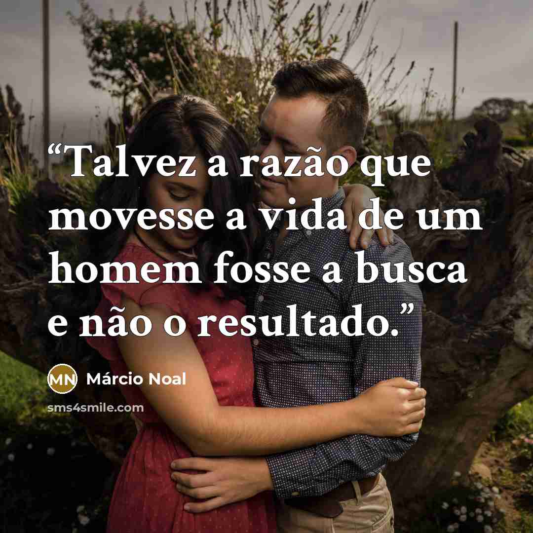 “Talvez a razão que movesse a vida de um homem fosse a busca e não o resultado.” quote by Márcio Noal