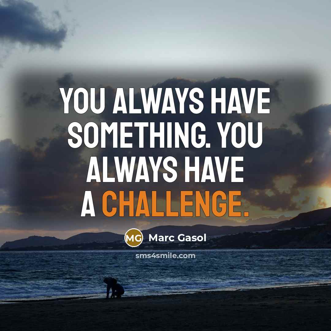 “You always have something. You always have a challenge.…” quote by Marc Gasol