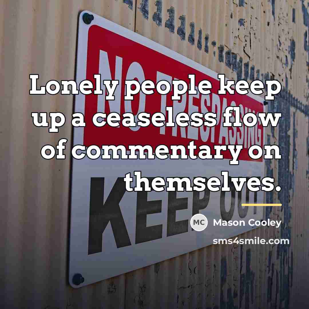 “Lonely people keep up a ceaseless flow of commentary on…” quote by Mason Cooley