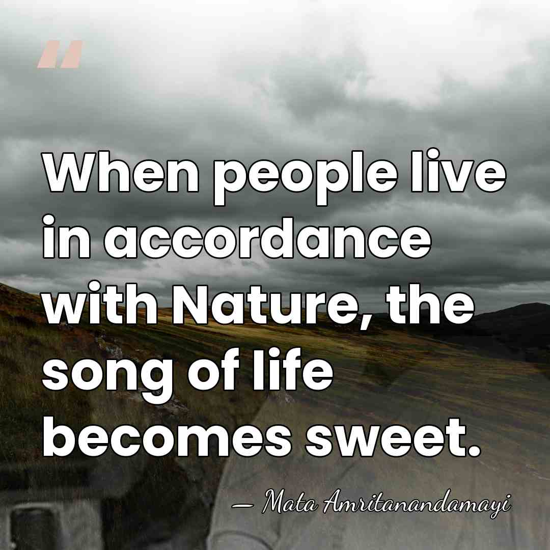 When people live in accordance with Nature, the song of life becomes&hellip; - Mata Amritanandamayi