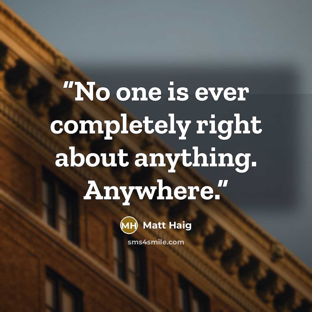 “No one is ever completely right about anything. Anywhere.” quote by Matt Haig
