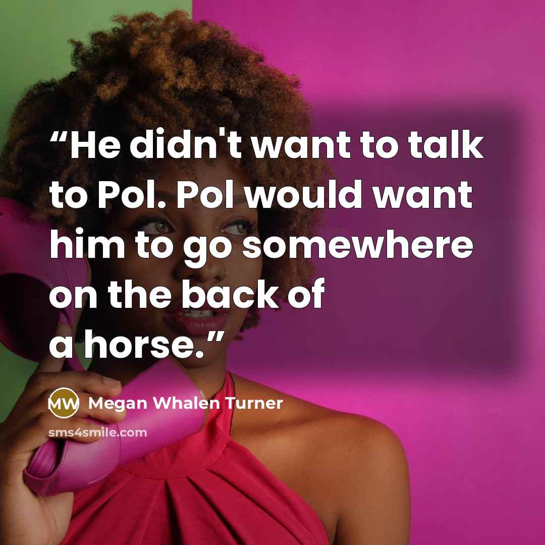 “He didn't want to talk to Pol. Pol would want him to go somewhere on the back of a horse.” quote by Megan Whalen Turner