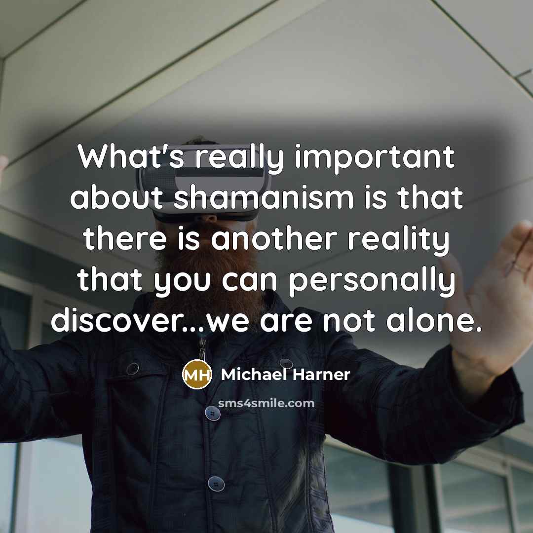 “What's really important about shamanism is that there is another…” quote by Michael Harner