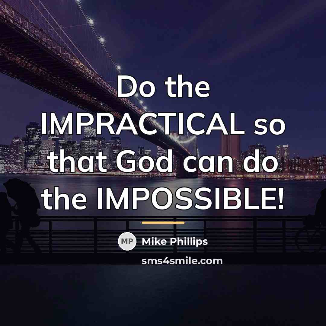 “Do the IMPRACTICAL so that God can do the IMPOSSIBLE!…” quote by Mike Phillips