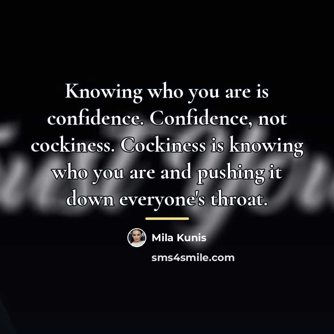 “Knowing who you are is confidence. Confidence, not cockiness. Cockiness…” quote by Mila Kunis