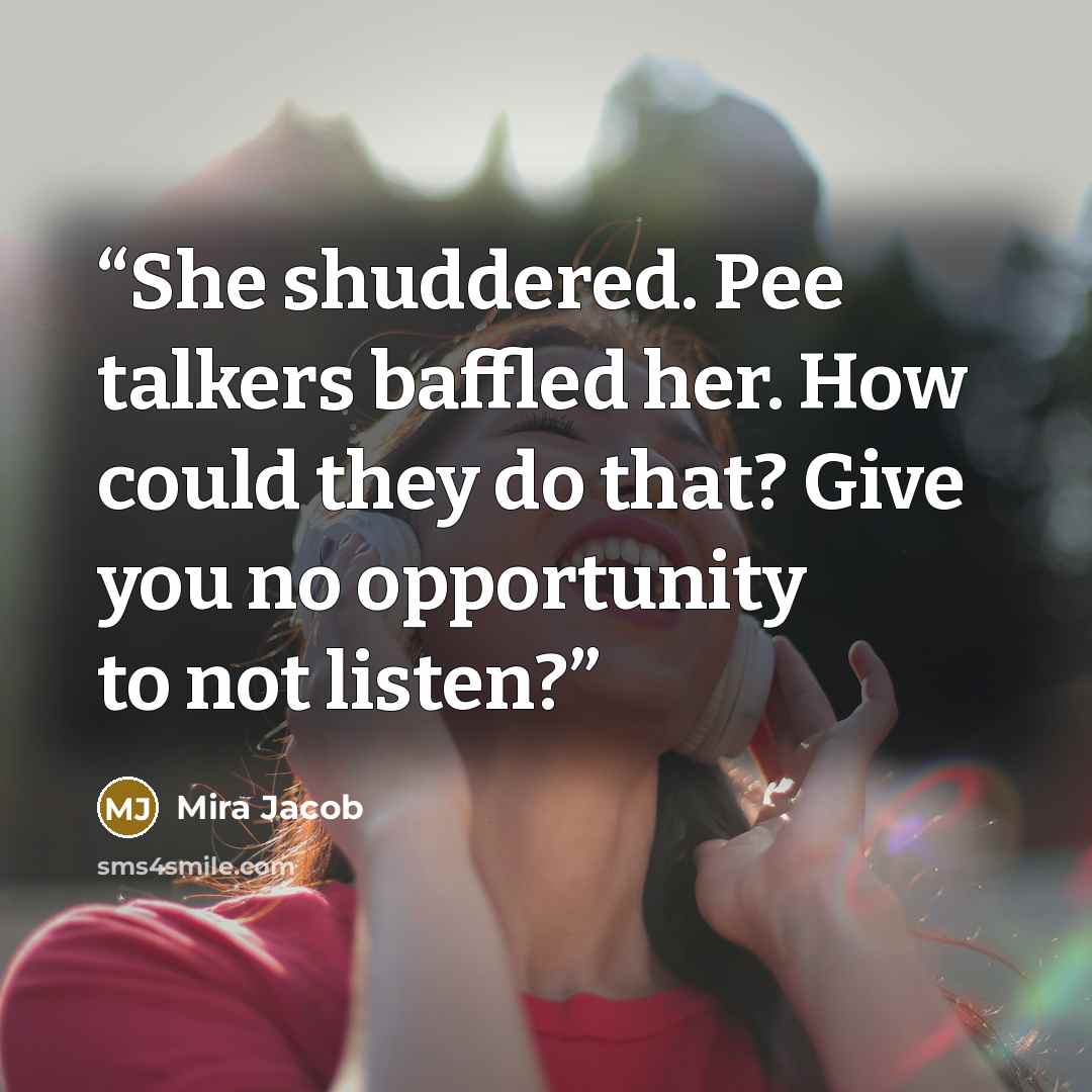 “She shuddered. Pee talkers baffled her. How could they do that? Give you no opportunity to not listen?” quote by Mira Jacob