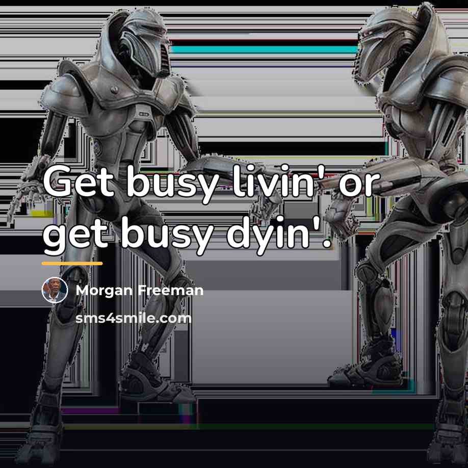 “Get busy livin' or get busy dyin'.…” quote by Morgan Freeman