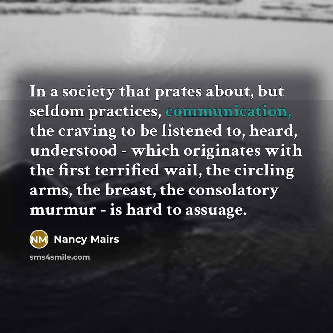 “In a society that prates about, but seldom practices, communication,…” quote by Nancy Mairs