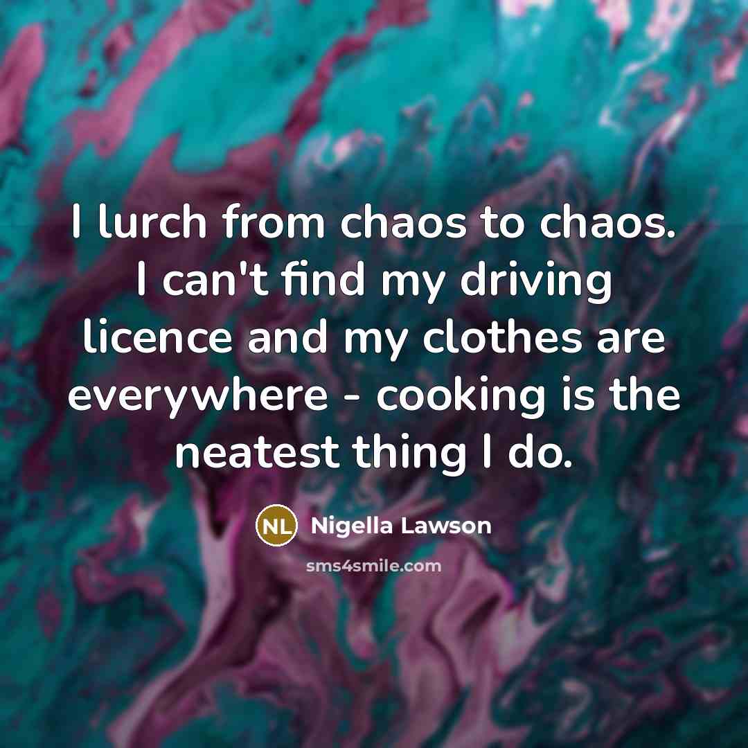 “I lurch from chaos to chaos. I can't find my…” quote by Nigella Lawson