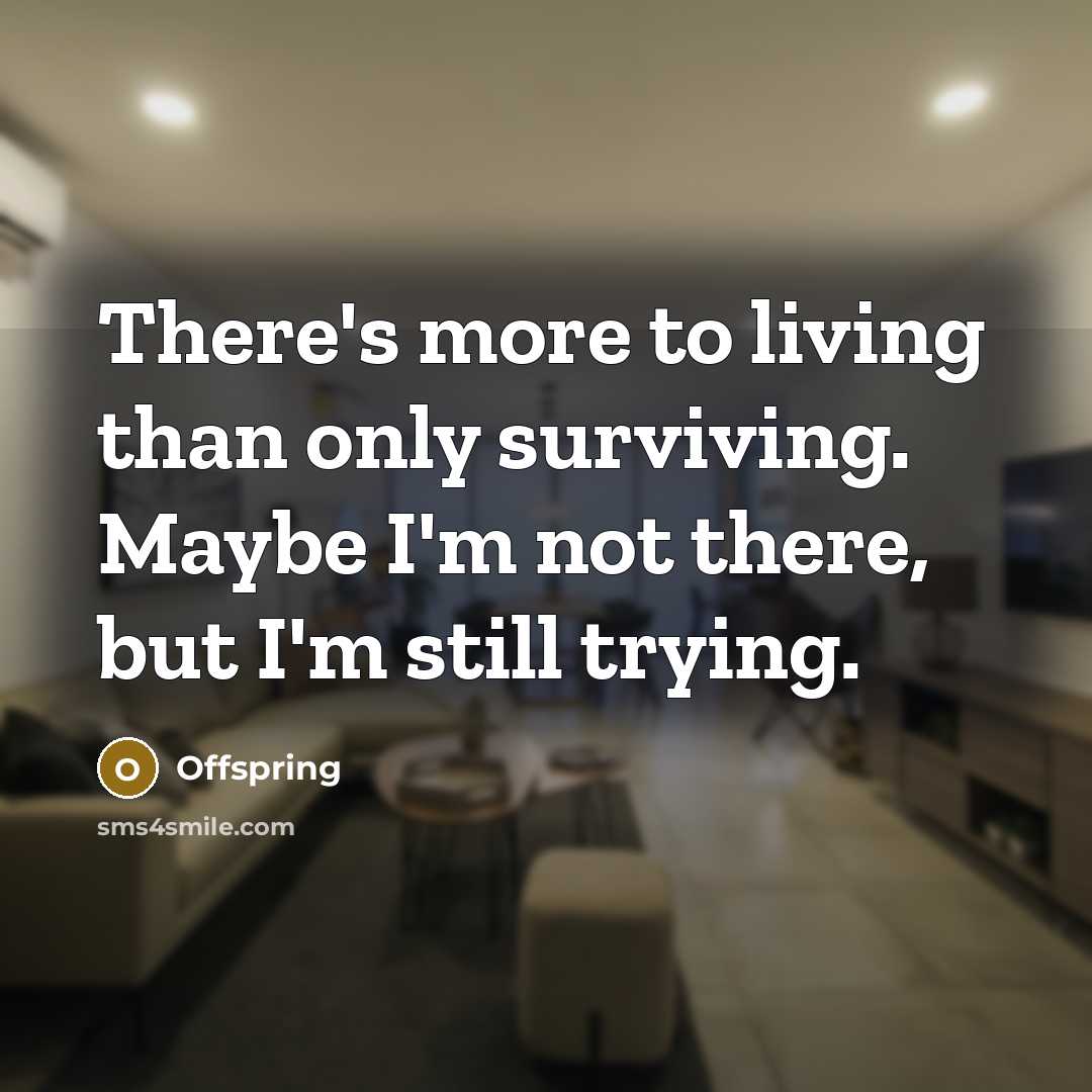 “There's more to living than only surviving. Maybe I'm not…” quote by Offspring