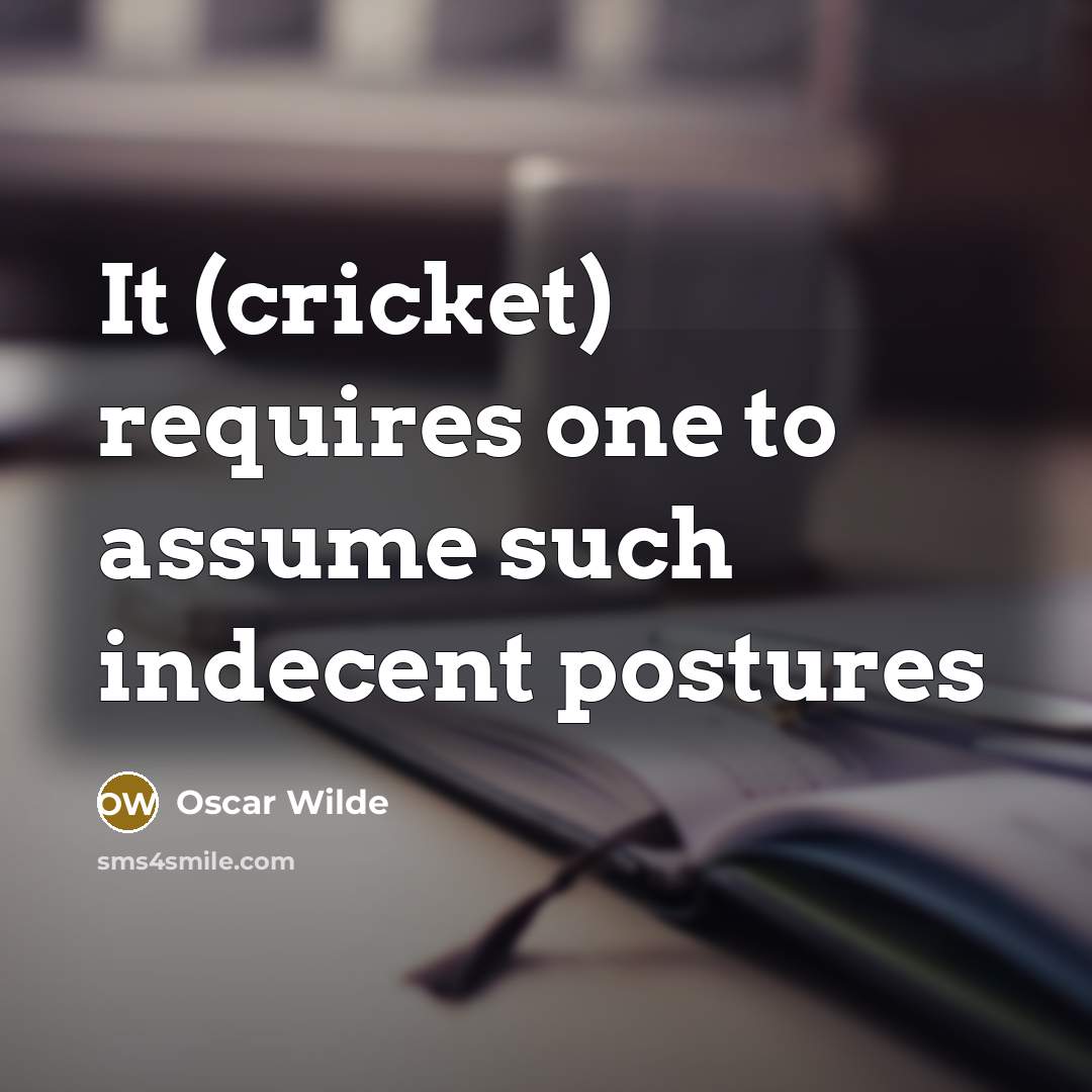 “It (cricket) requires one to assume such indecent postures…” quote by Oscar Wilde