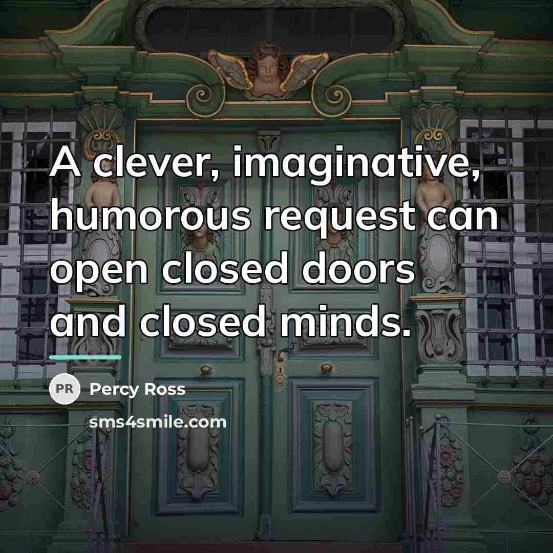 “A clever, imaginative, humorous request can open closed doors and…” quote by Percy Ross