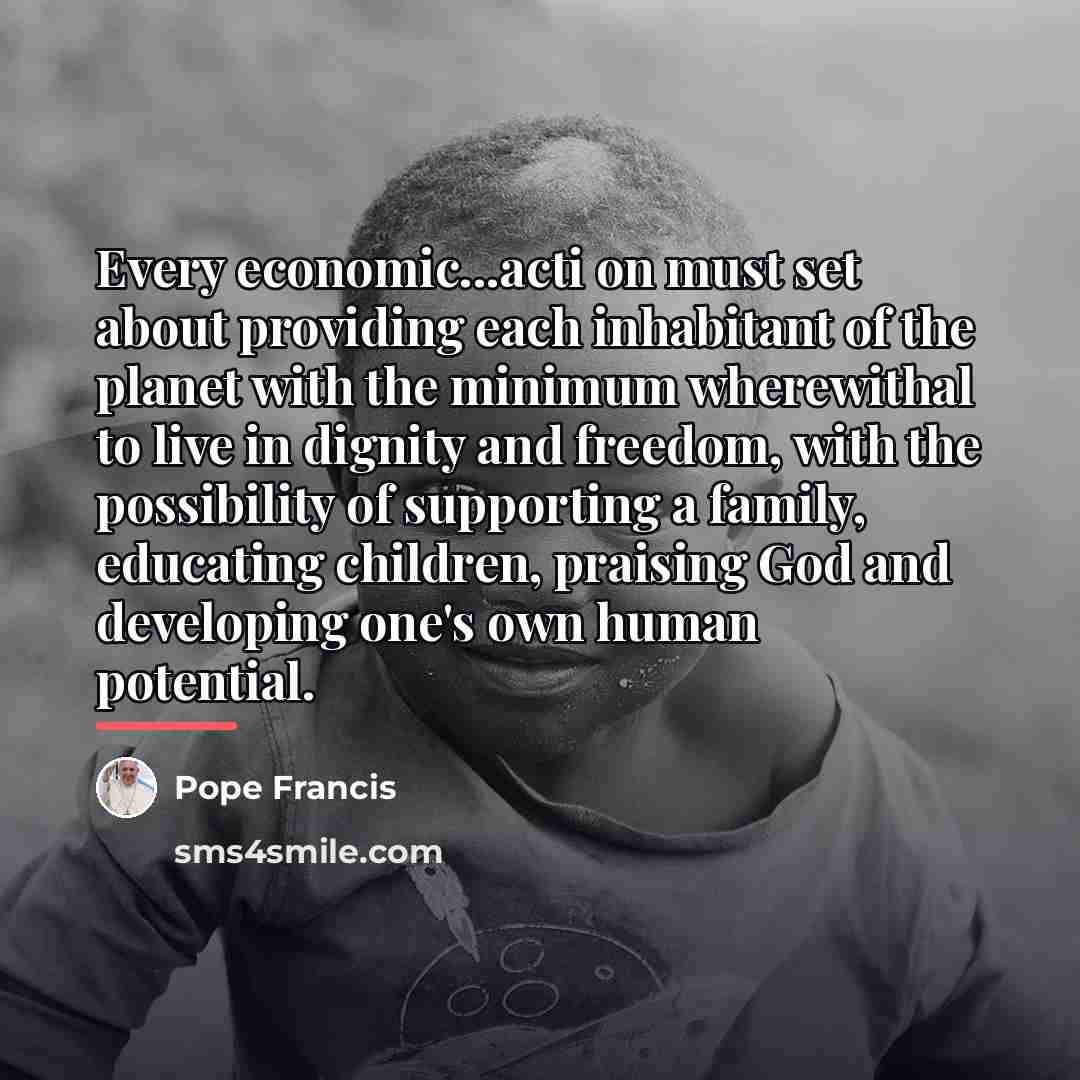 “Every economic...acti on must set about providing each inhabitant of…” quote by Pope Francis