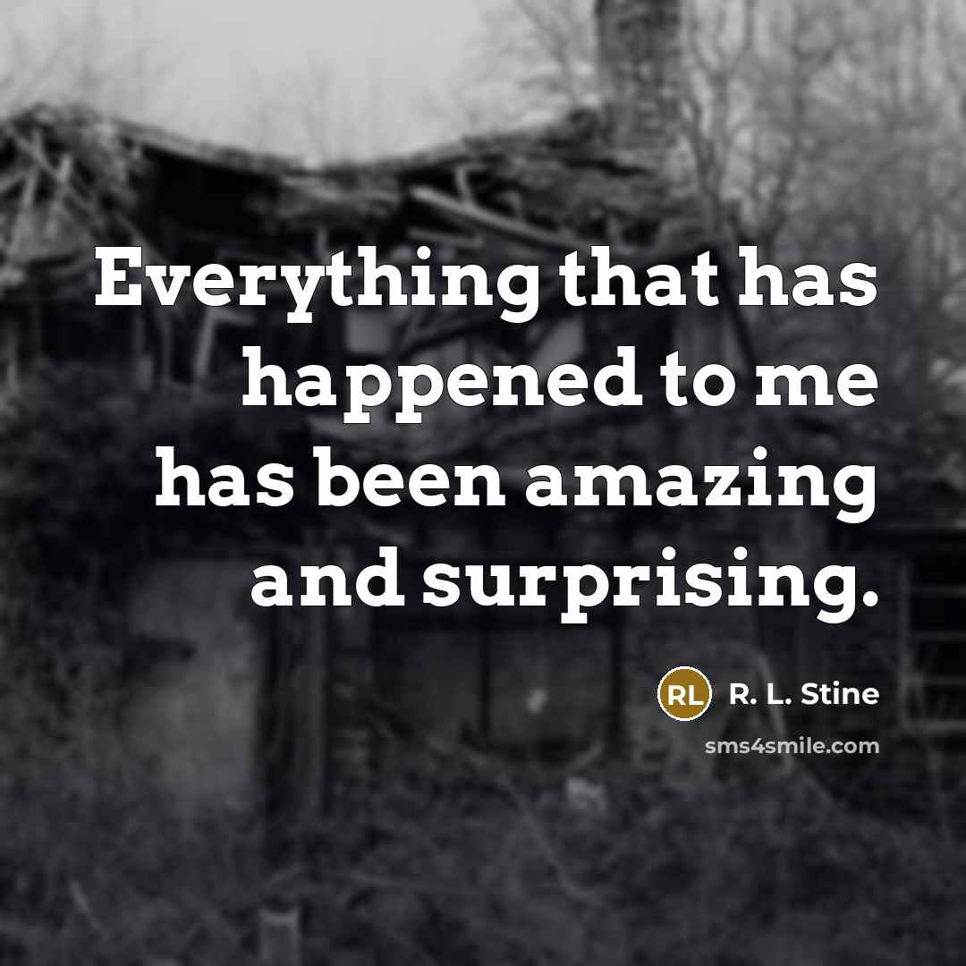 “Everything that has happened to me has been amazing and surprising.” quote by R. L. Stine