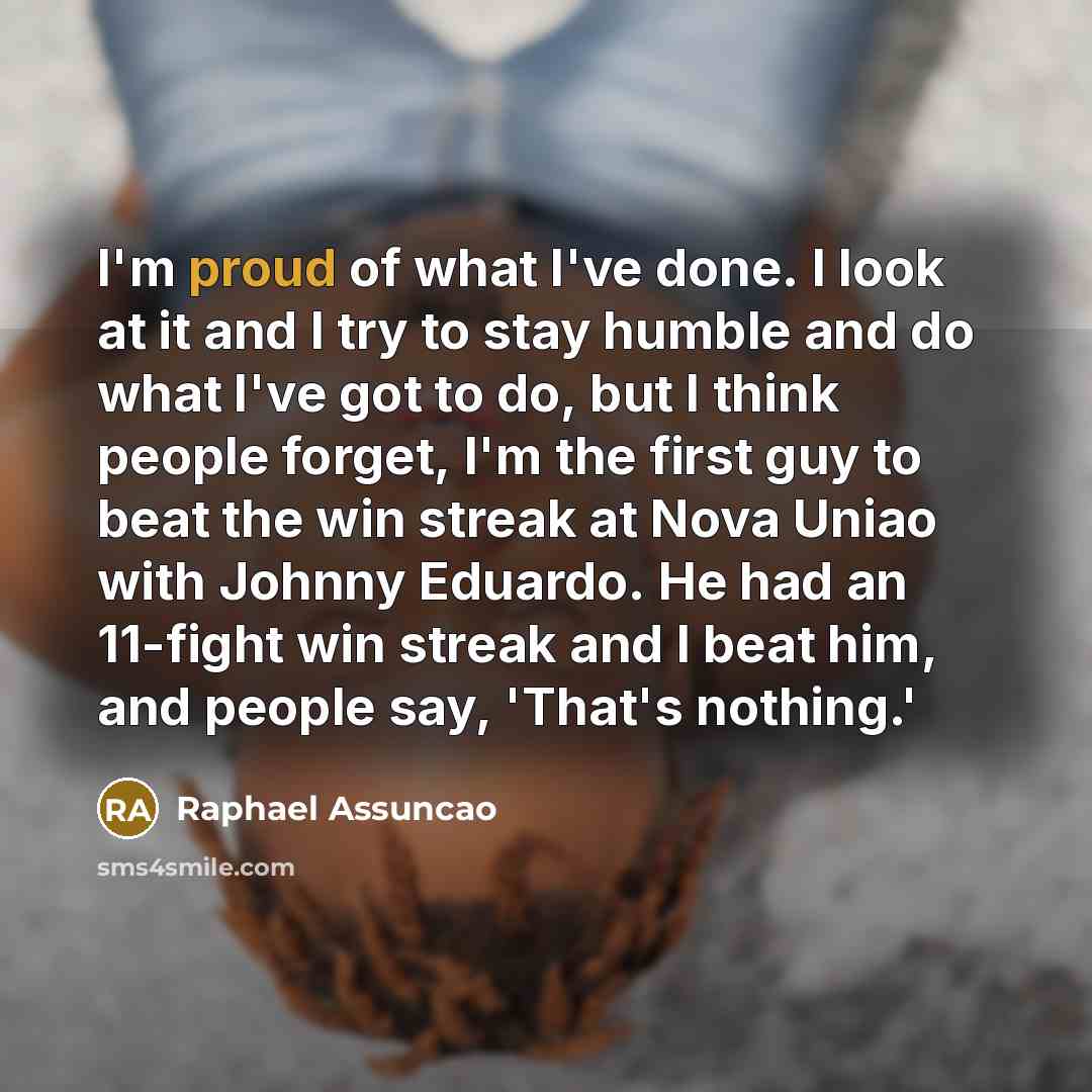 “I'm proud of what I've done. I look at it…” quote by Raphael Assuncao