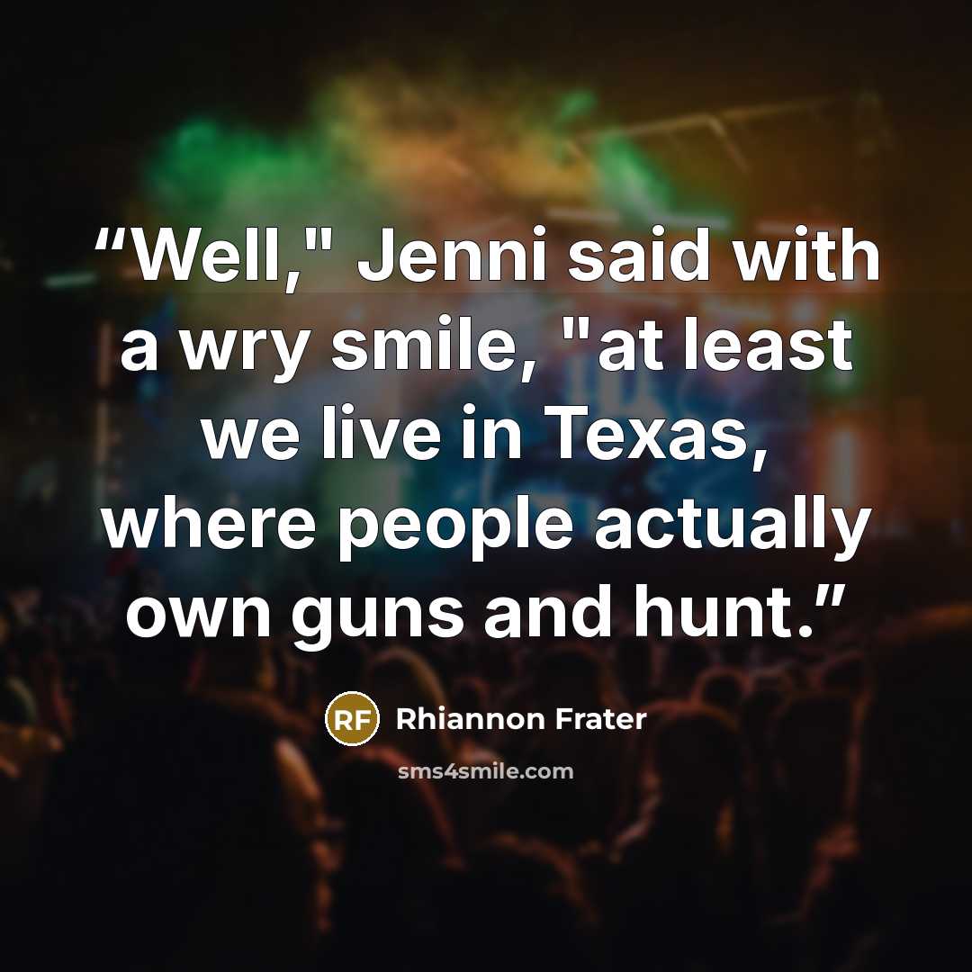“Well," Jenni said with a wry smile, "at least we live in Texas, where people actually own guns and hunt.” quote by Rhiannon Frater