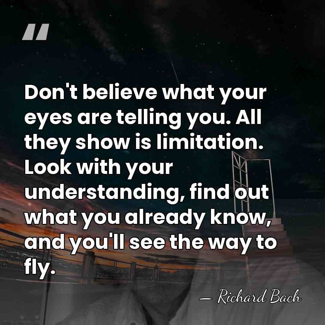 Don't believe what your eyes are telling you. All they show is&hellip; - Richard Bach