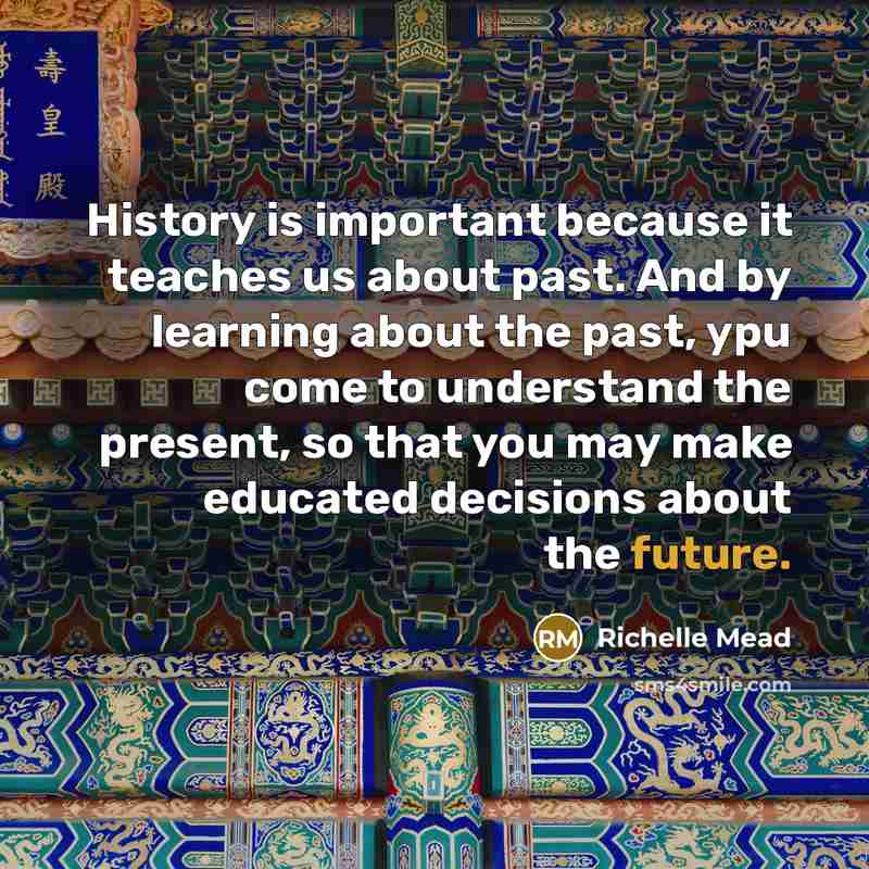 “History is important because it teaches us about past. And…” quote by Richelle Mead