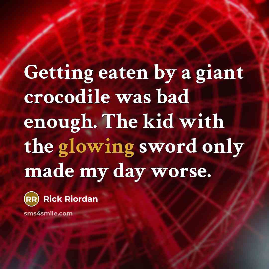 “Getting eaten by a giant crocodile was bad enough. The kid with the glowing sword only made my day worse.” quote by Rick Riordan