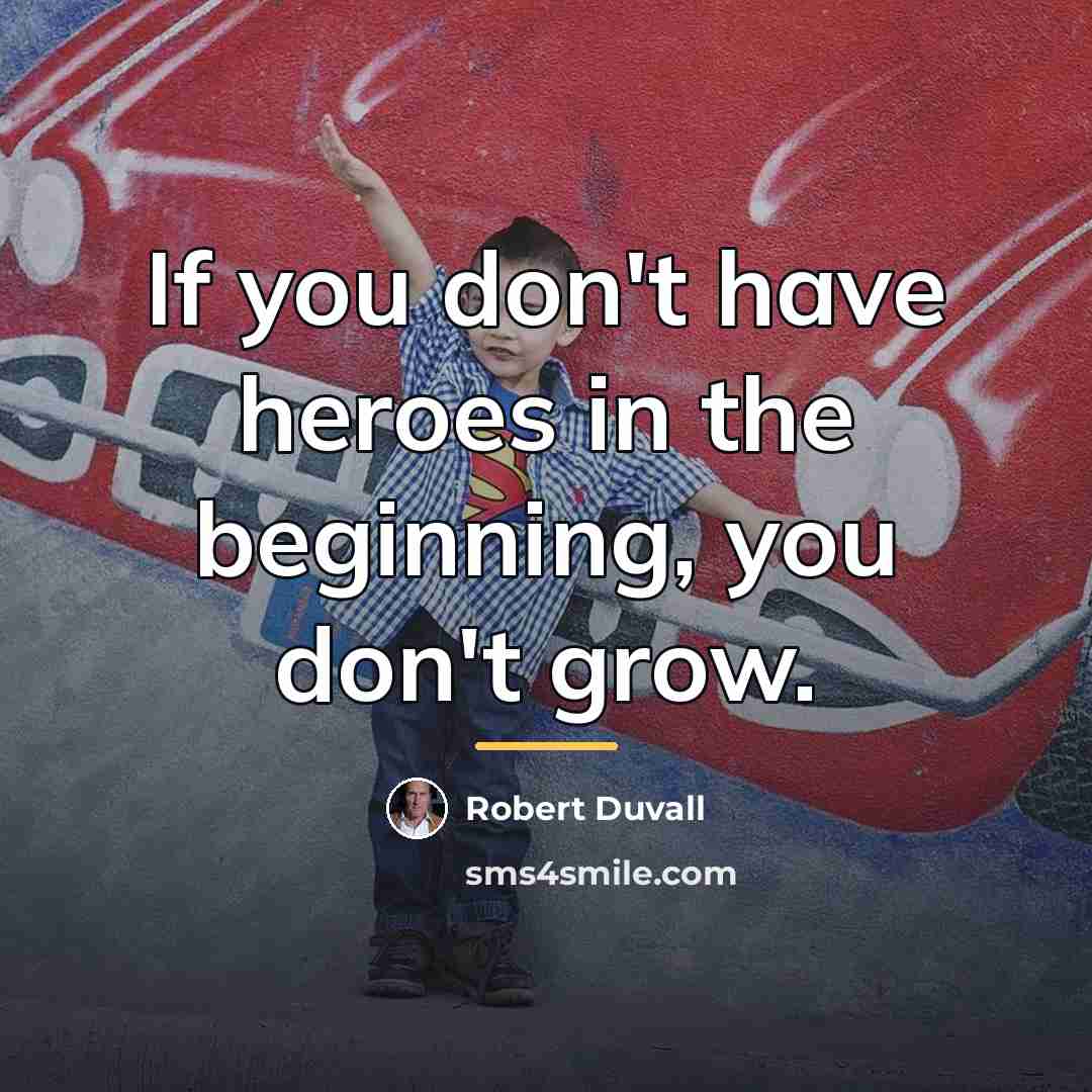 “If you don't have heroes in the beginning, you don't…” quote by Robert Duvall