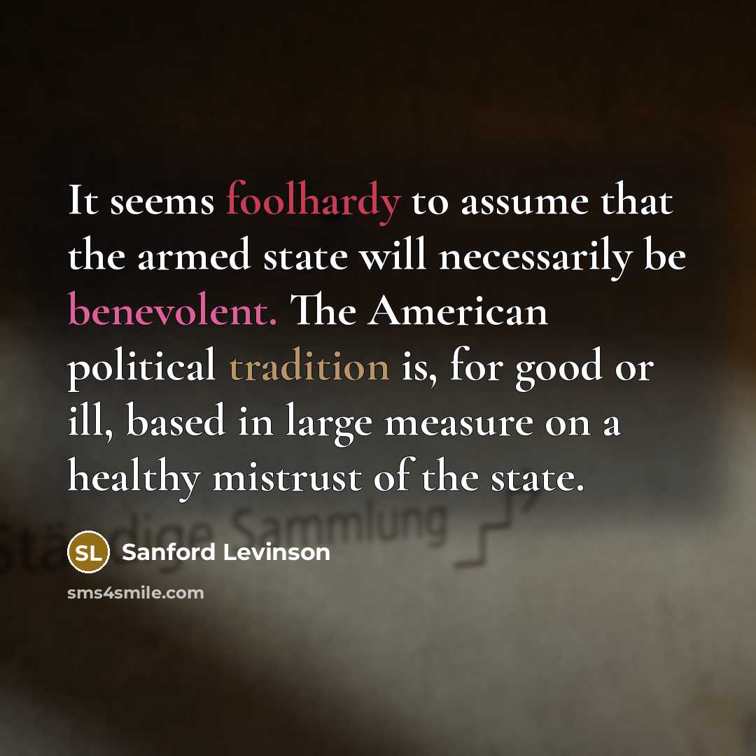 “It seems foolhardy to assume that the armed state will…” quote by Sanford Levinson