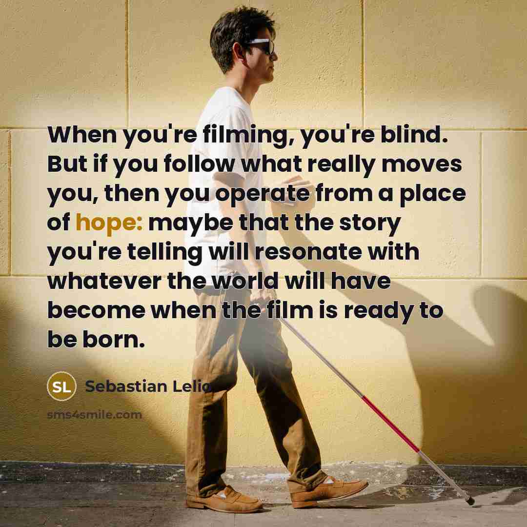 “When you're filming, you're blind. But if you follow what…” quote by Sebastian Lelio