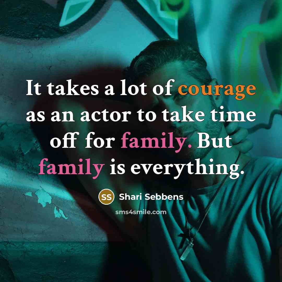 “It takes a lot of courage as an actor to take time off for family. But family is everything.” quote by Shari Sebbens