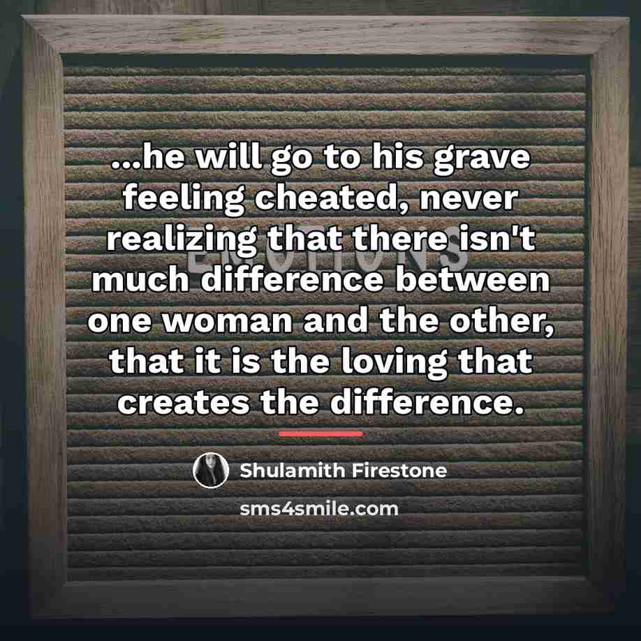 “...he will go to his grave feeling cheated, never realizing…” quote by Shulamith Firestone